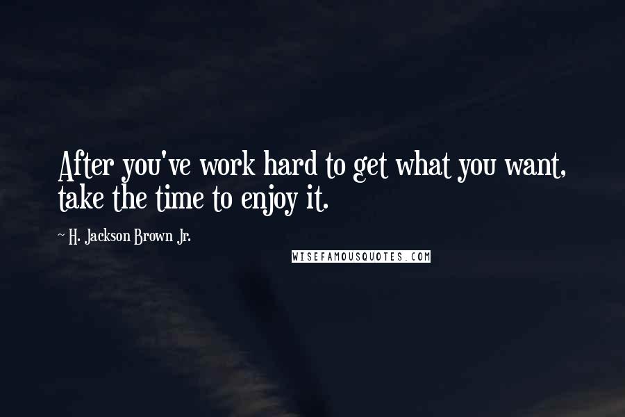 H. Jackson Brown Jr. Quotes: After you've work hard to get what you want, take the time to enjoy it.