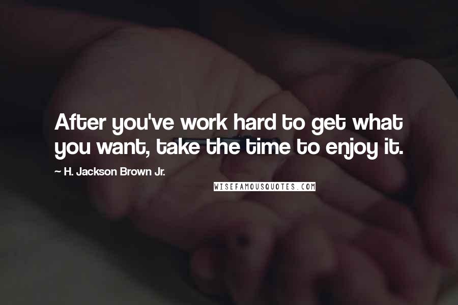 H. Jackson Brown Jr. Quotes: After you've work hard to get what you want, take the time to enjoy it.