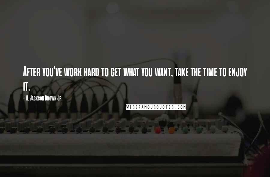 H. Jackson Brown Jr. Quotes: After you've work hard to get what you want, take the time to enjoy it.