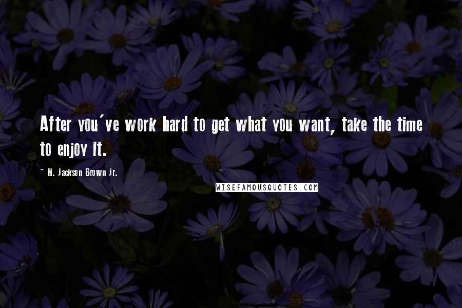 H. Jackson Brown Jr. Quotes: After you've work hard to get what you want, take the time to enjoy it.