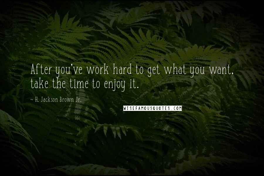 H. Jackson Brown Jr. Quotes: After you've work hard to get what you want, take the time to enjoy it.