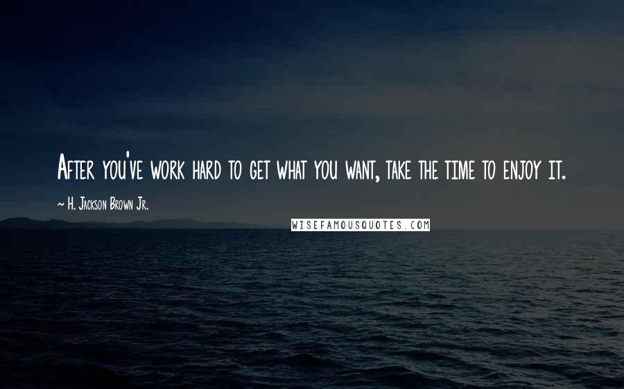 H. Jackson Brown Jr. Quotes: After you've work hard to get what you want, take the time to enjoy it.