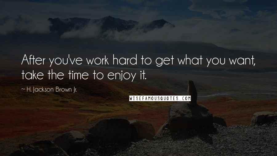 H. Jackson Brown Jr. Quotes: After you've work hard to get what you want, take the time to enjoy it.