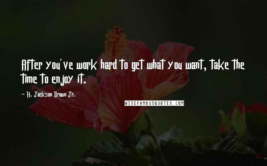 H. Jackson Brown Jr. Quotes: After you've work hard to get what you want, take the time to enjoy it.