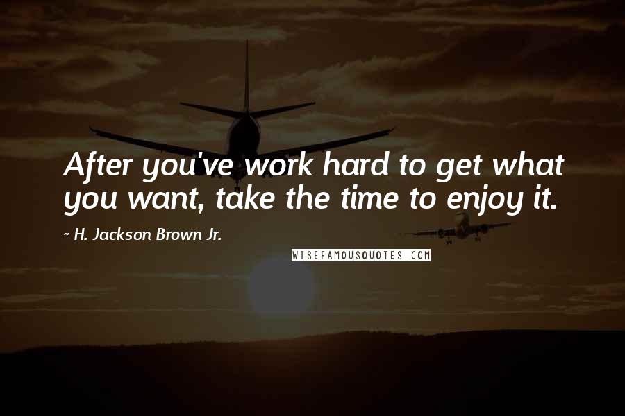 H. Jackson Brown Jr. Quotes: After you've work hard to get what you want, take the time to enjoy it.