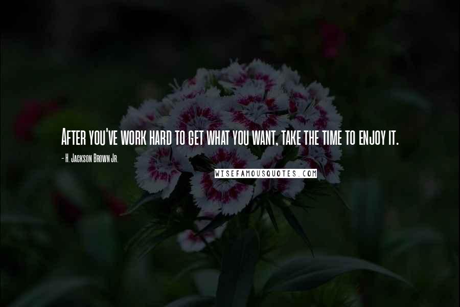 H. Jackson Brown Jr. Quotes: After you've work hard to get what you want, take the time to enjoy it.