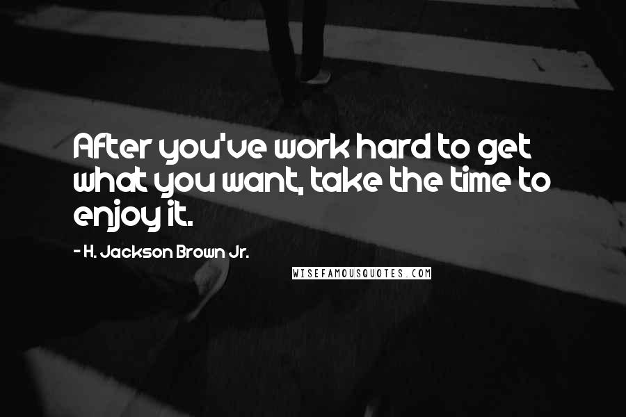 H. Jackson Brown Jr. Quotes: After you've work hard to get what you want, take the time to enjoy it.