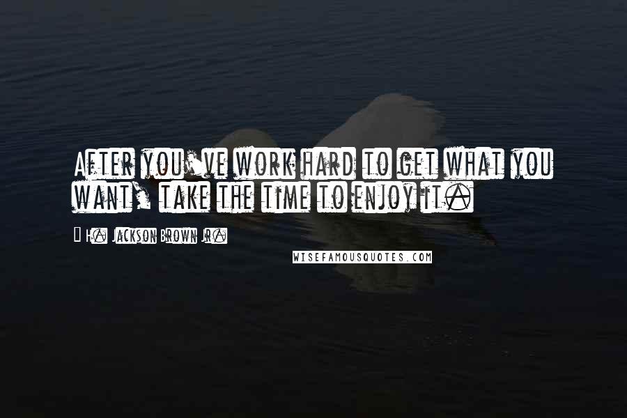H. Jackson Brown Jr. Quotes: After you've work hard to get what you want, take the time to enjoy it.
