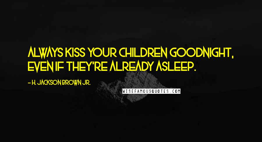H. Jackson Brown Jr. Quotes: Always kiss your children goodnight, even if they're already asleep.
