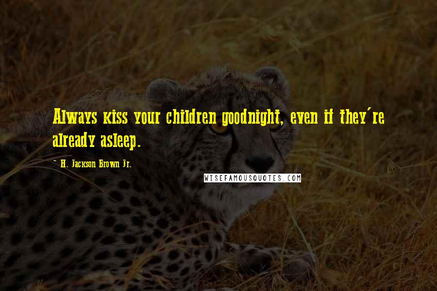 H. Jackson Brown Jr. Quotes: Always kiss your children goodnight, even if they're already asleep.