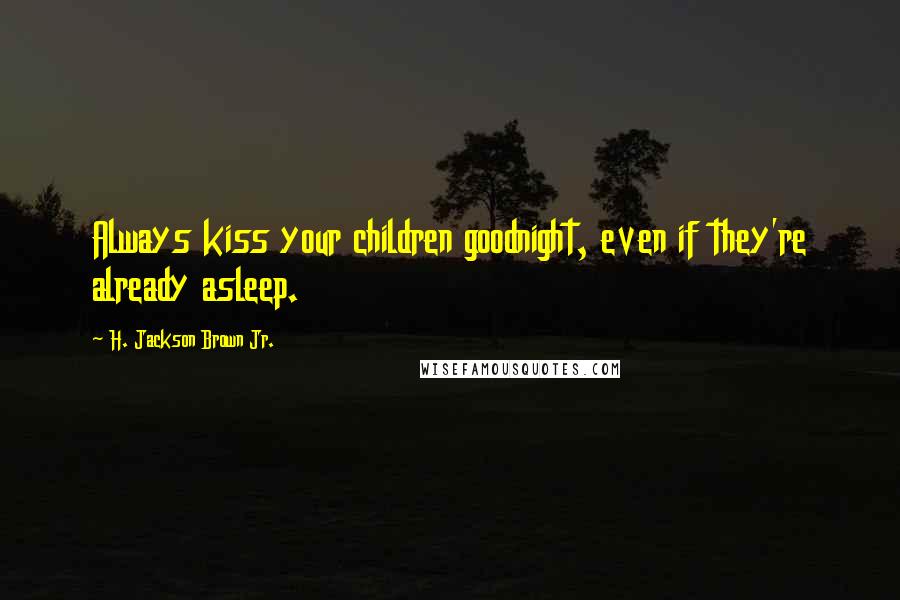 H. Jackson Brown Jr. Quotes: Always kiss your children goodnight, even if they're already asleep.