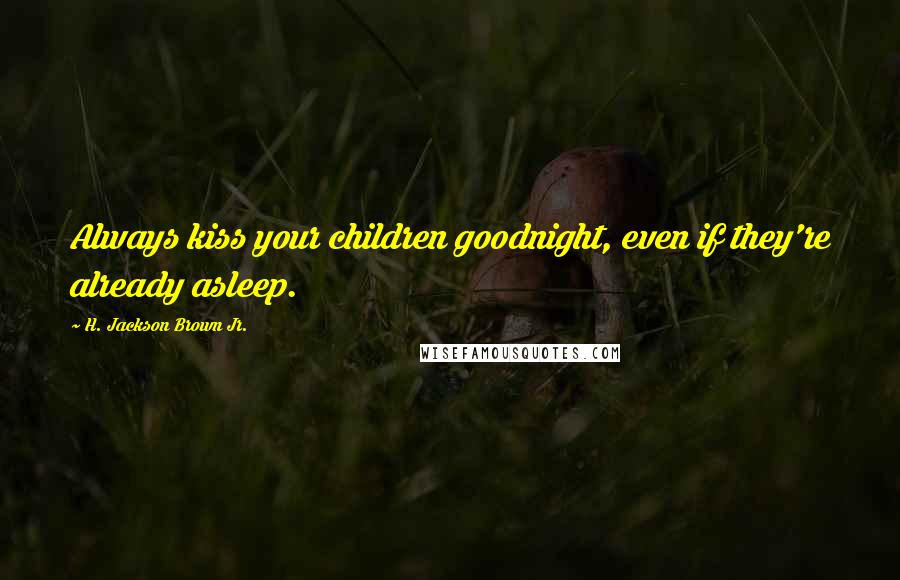 H. Jackson Brown Jr. Quotes: Always kiss your children goodnight, even if they're already asleep.