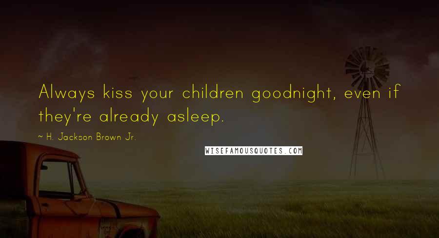 H. Jackson Brown Jr. Quotes: Always kiss your children goodnight, even if they're already asleep.