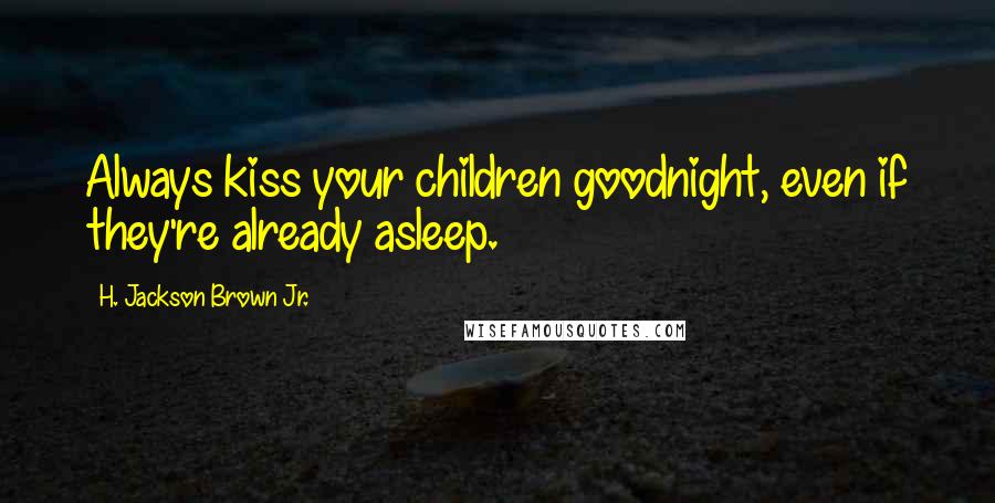 H. Jackson Brown Jr. Quotes: Always kiss your children goodnight, even if they're already asleep.