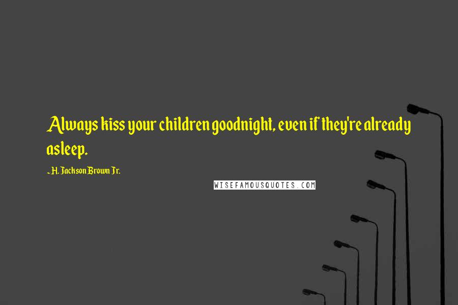 H. Jackson Brown Jr. Quotes: Always kiss your children goodnight, even if they're already asleep.