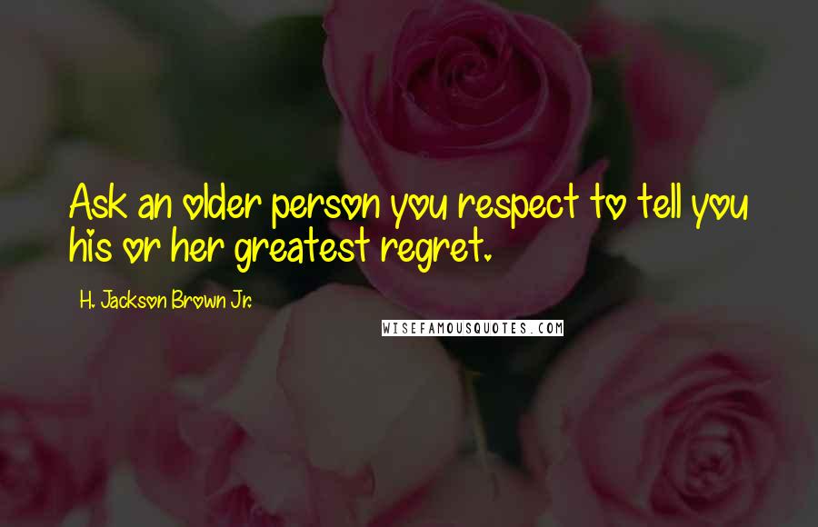 H. Jackson Brown Jr. Quotes: Ask an older person you respect to tell you his or her greatest regret.