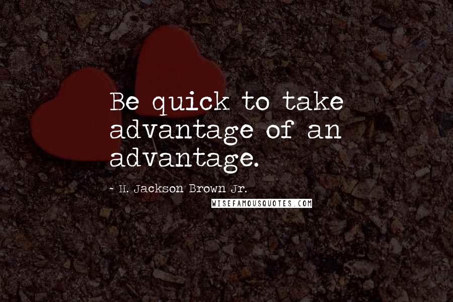 H. Jackson Brown Jr. Quotes: Be quick to take advantage of an advantage.
