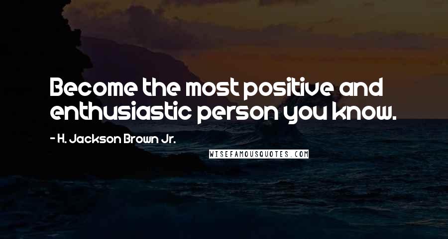 H. Jackson Brown Jr. Quotes: Become the most positive and enthusiastic person you know.