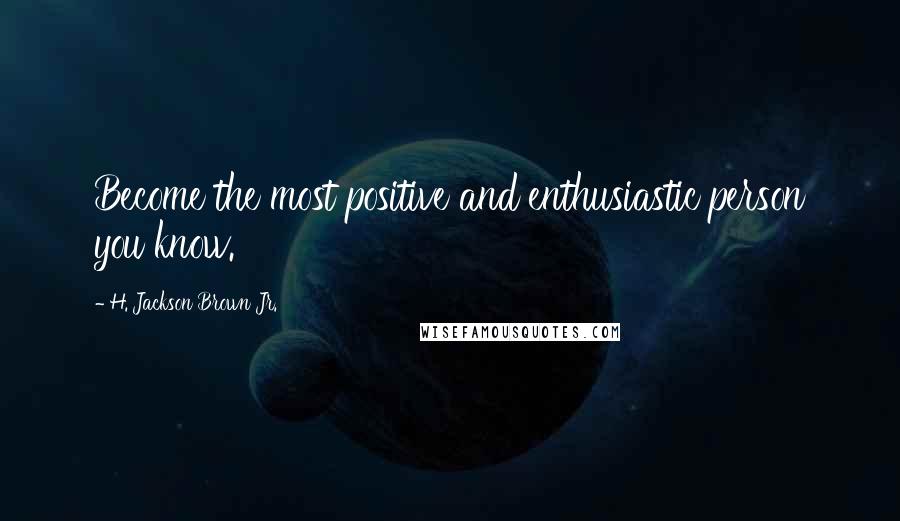 H. Jackson Brown Jr. Quotes: Become the most positive and enthusiastic person you know.