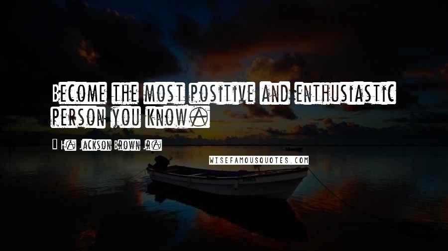 H. Jackson Brown Jr. Quotes: Become the most positive and enthusiastic person you know.