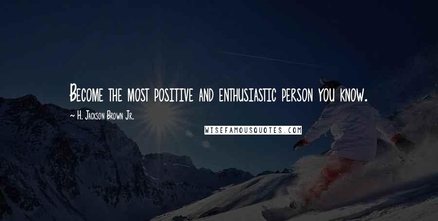 H. Jackson Brown Jr. Quotes: Become the most positive and enthusiastic person you know.
