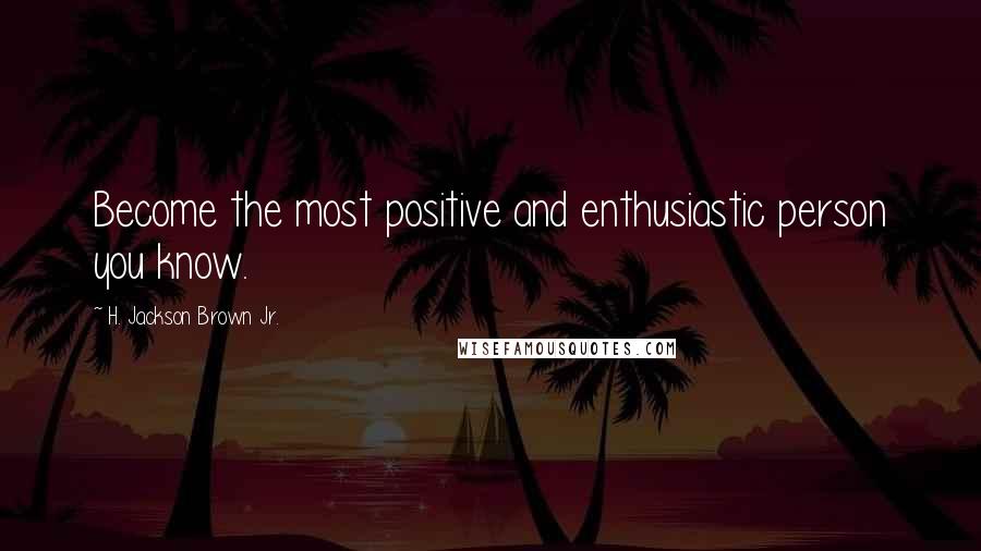H. Jackson Brown Jr. Quotes: Become the most positive and enthusiastic person you know.