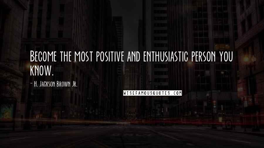 H. Jackson Brown Jr. Quotes: Become the most positive and enthusiastic person you know.