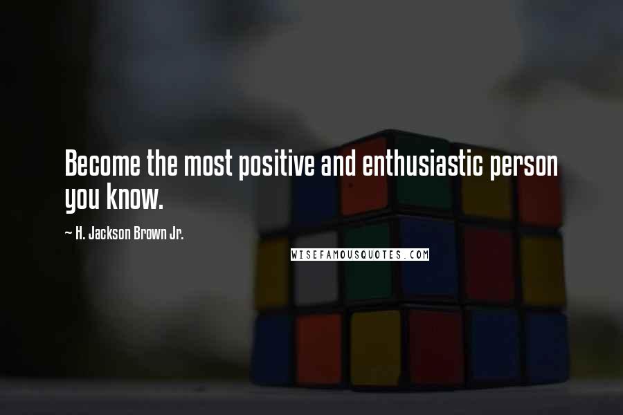 H. Jackson Brown Jr. Quotes: Become the most positive and enthusiastic person you know.