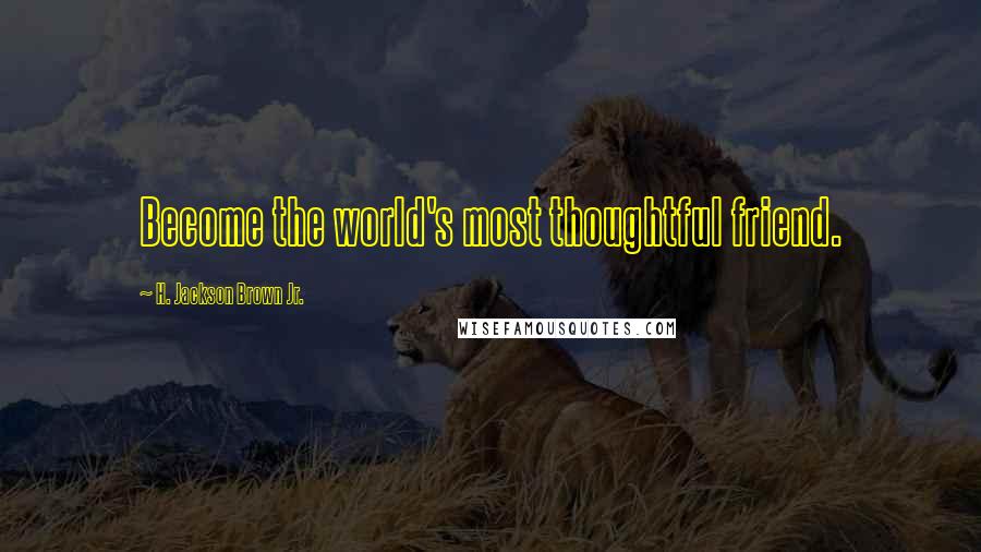 H. Jackson Brown Jr. Quotes: Become the world's most thoughtful friend.