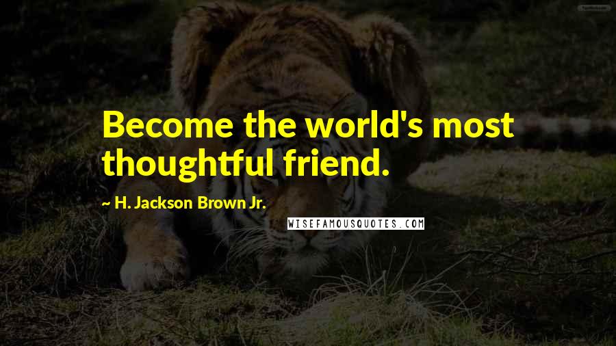 H. Jackson Brown Jr. Quotes: Become the world's most thoughtful friend.