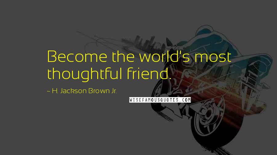 H. Jackson Brown Jr. Quotes: Become the world's most thoughtful friend.