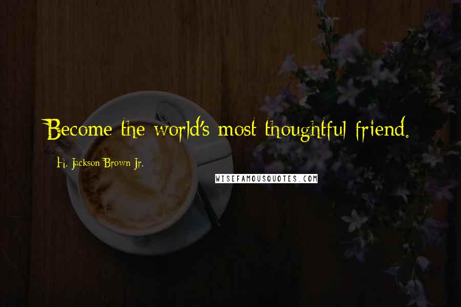 H. Jackson Brown Jr. Quotes: Become the world's most thoughtful friend.