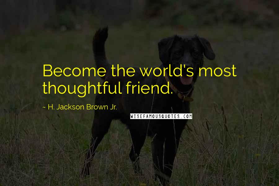 H. Jackson Brown Jr. Quotes: Become the world's most thoughtful friend.