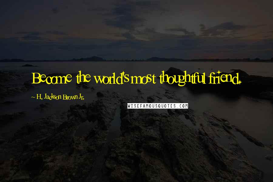 H. Jackson Brown Jr. Quotes: Become the world's most thoughtful friend.