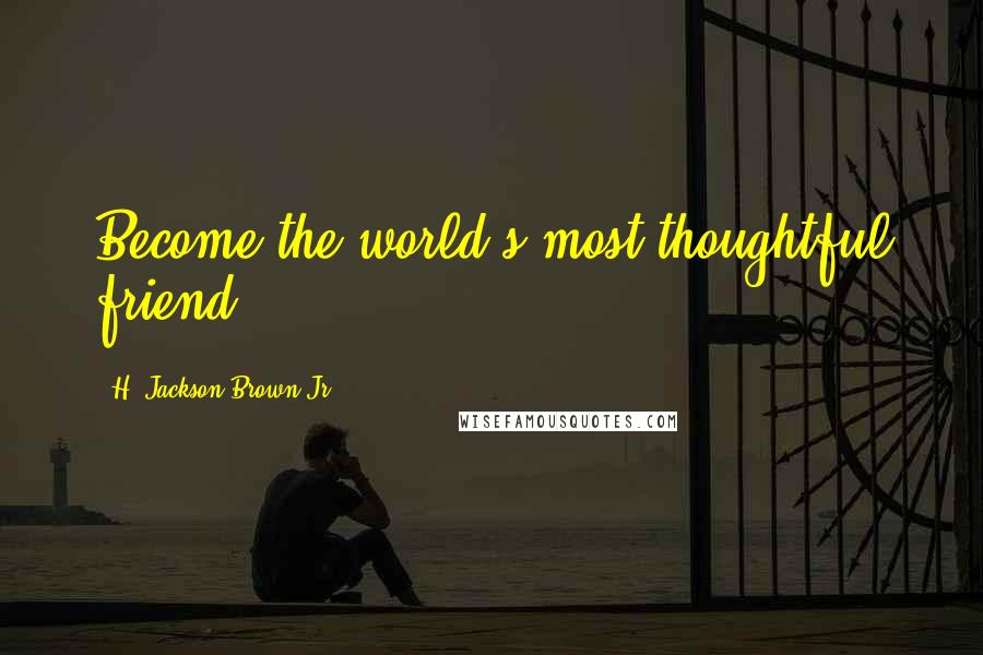 H. Jackson Brown Jr. Quotes: Become the world's most thoughtful friend.