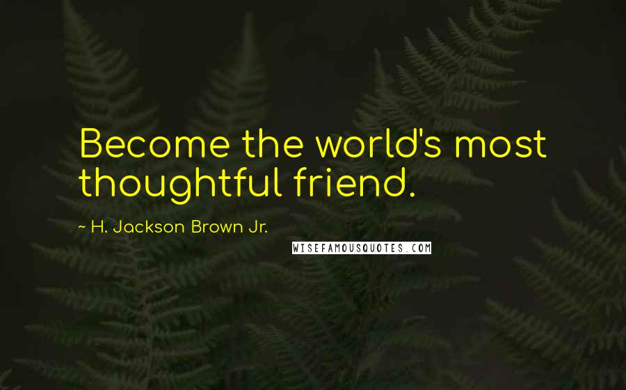 H. Jackson Brown Jr. Quotes: Become the world's most thoughtful friend.