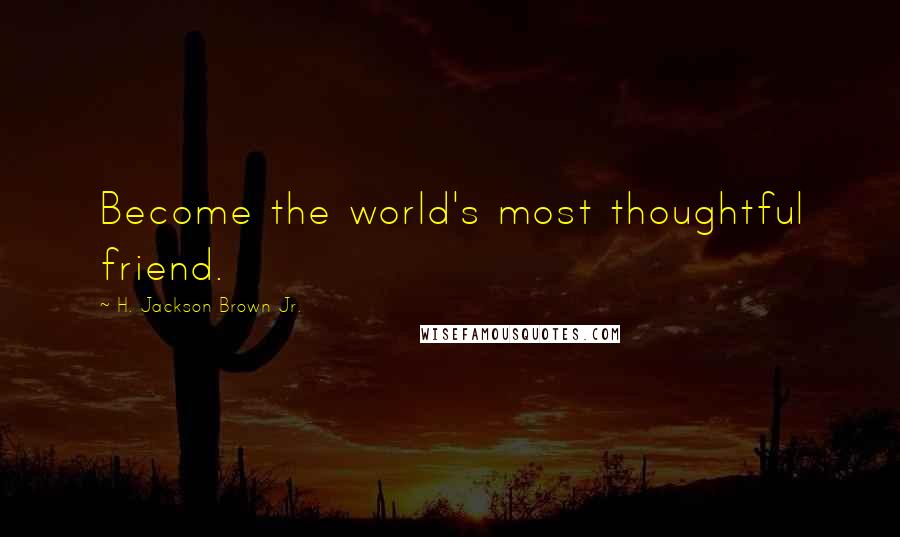 H. Jackson Brown Jr. Quotes: Become the world's most thoughtful friend.