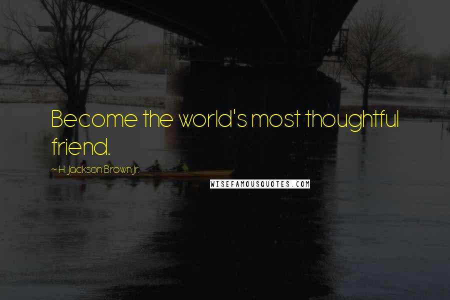 H. Jackson Brown Jr. Quotes: Become the world's most thoughtful friend.