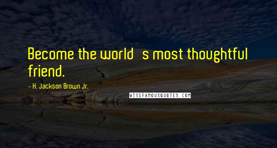 H. Jackson Brown Jr. Quotes: Become the world's most thoughtful friend.