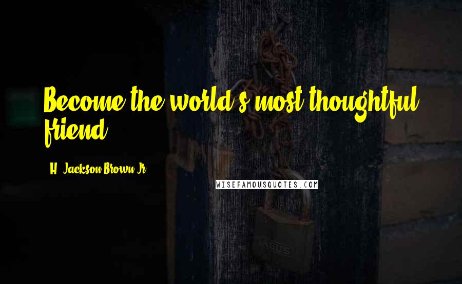 H. Jackson Brown Jr. Quotes: Become the world's most thoughtful friend.