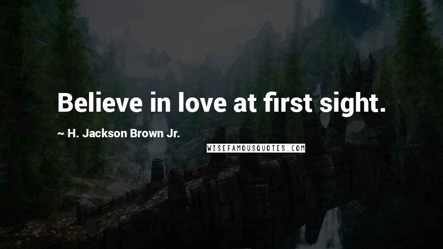 H. Jackson Brown Jr. Quotes: Believe in love at first sight.