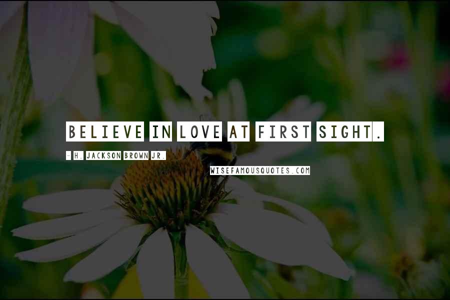 H. Jackson Brown Jr. Quotes: Believe in love at first sight.