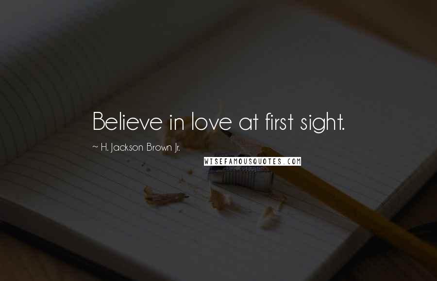 H. Jackson Brown Jr. Quotes: Believe in love at first sight.
