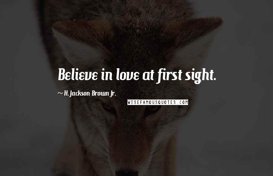 H. Jackson Brown Jr. Quotes: Believe in love at first sight.