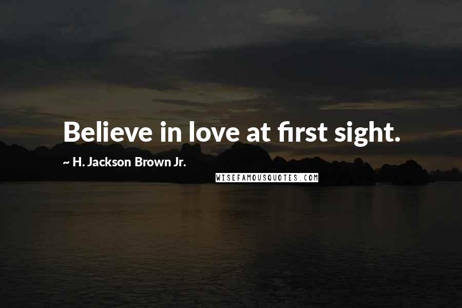 H. Jackson Brown Jr. Quotes: Believe in love at first sight.