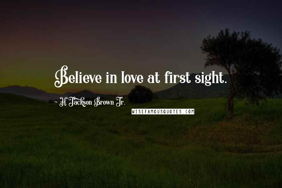 H. Jackson Brown Jr. Quotes: Believe in love at first sight.