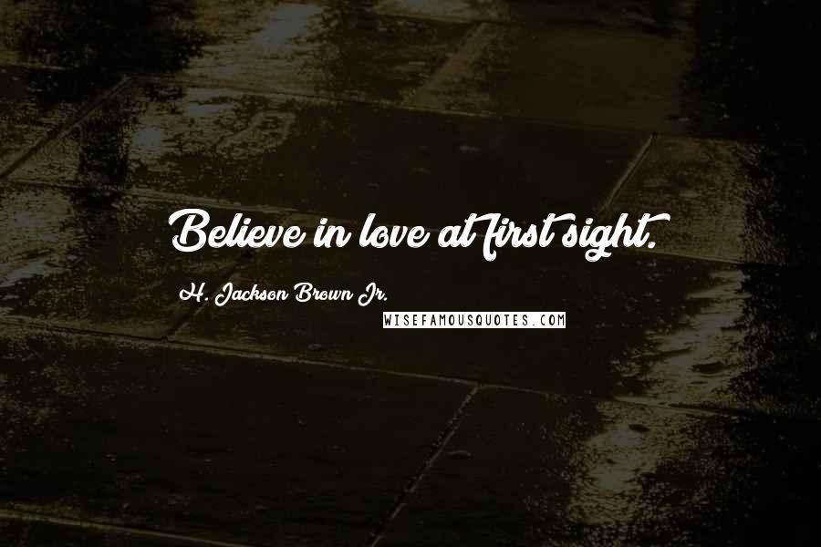 H. Jackson Brown Jr. Quotes: Believe in love at first sight.
