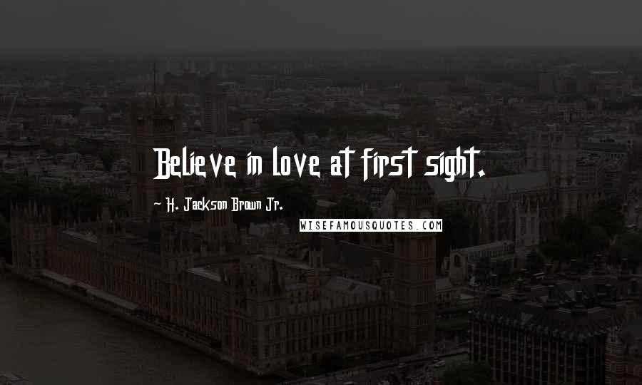 H. Jackson Brown Jr. Quotes: Believe in love at first sight.