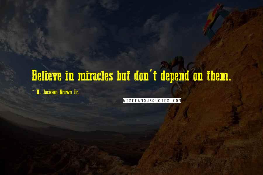 H. Jackson Brown Jr. Quotes: Believe in miracles but don't depend on them.