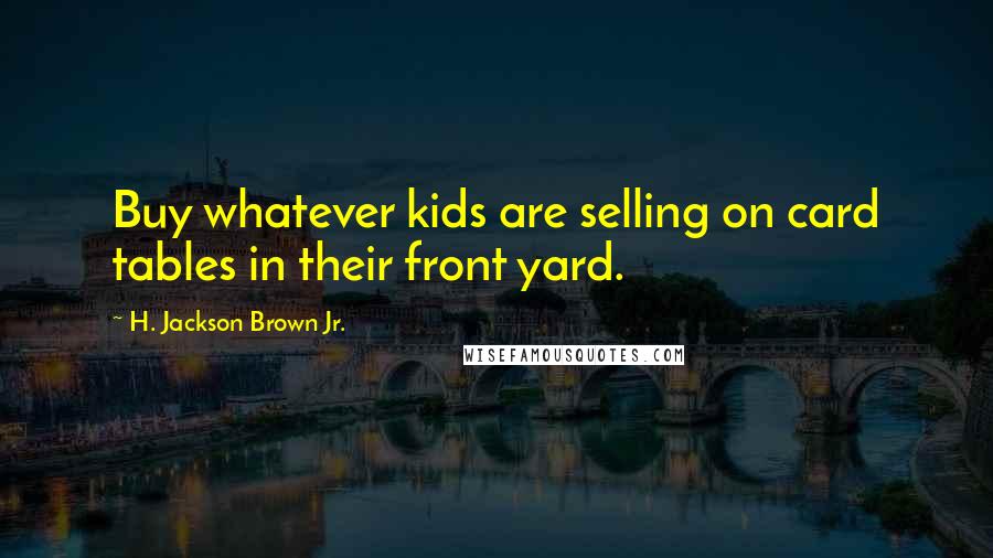 H. Jackson Brown Jr. Quotes: Buy whatever kids are selling on card tables in their front yard.